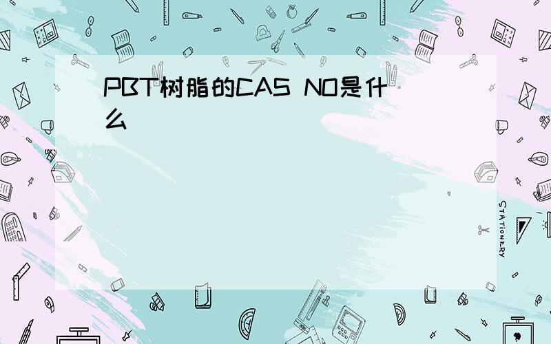 PBT树脂的CAS NO是什么