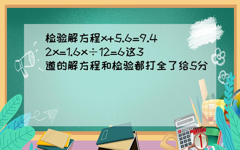 检验解方程x+5.6=9.42x=1.6x÷12=6这3道的解方程和检验都打全了给5分