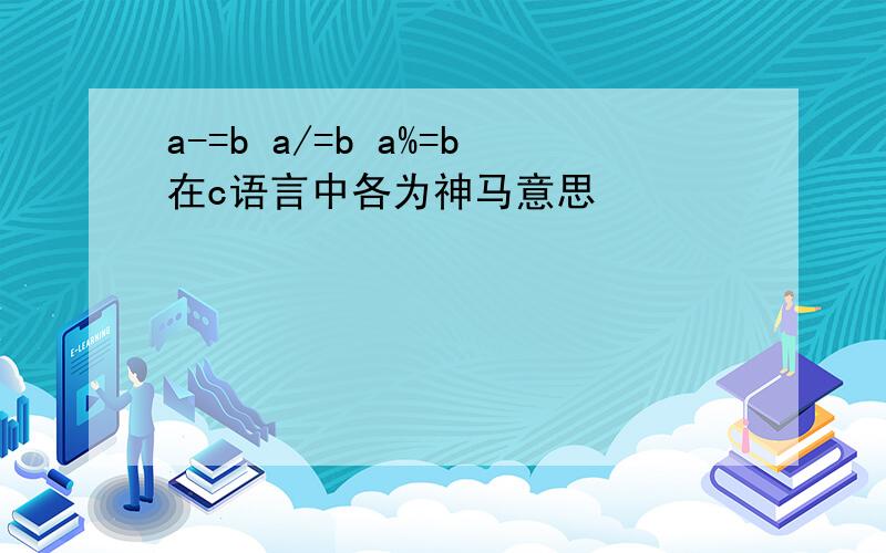 a-=b a/=b a%=b在c语言中各为神马意思