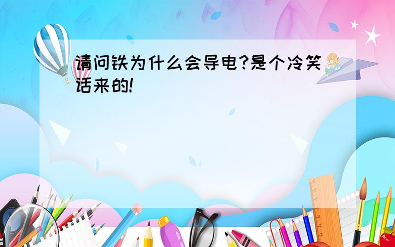 请问铁为什么会导电?是个冷笑话来的!