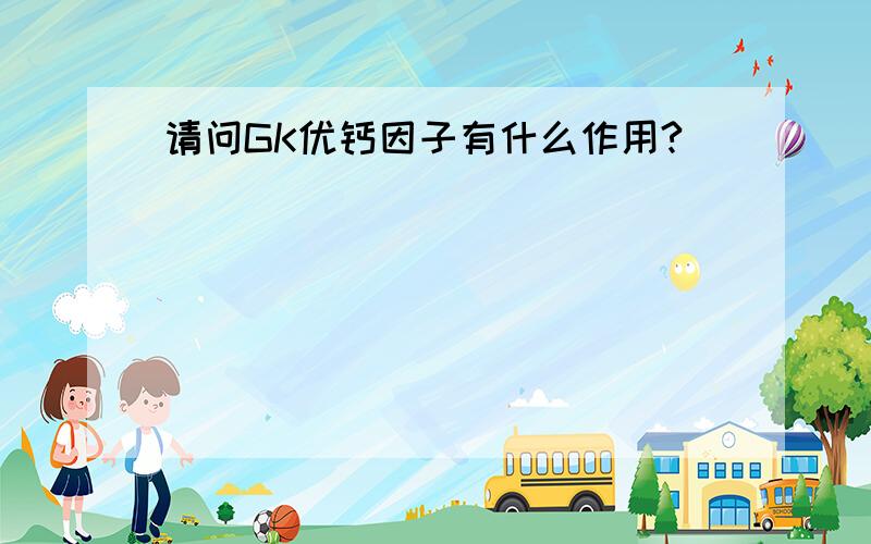 请问GK优钙因子有什么作用?