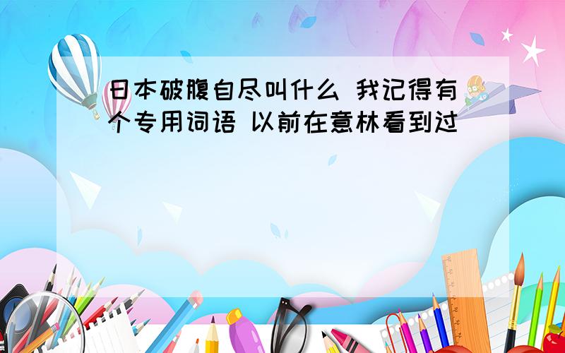 日本破腹自尽叫什么 我记得有个专用词语 以前在意林看到过