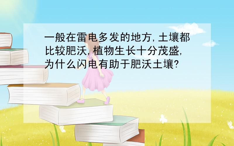 一般在雷电多发的地方,土壤都比较肥沃,植物生长十分茂盛,为什么闪电有助于肥沃土壤?