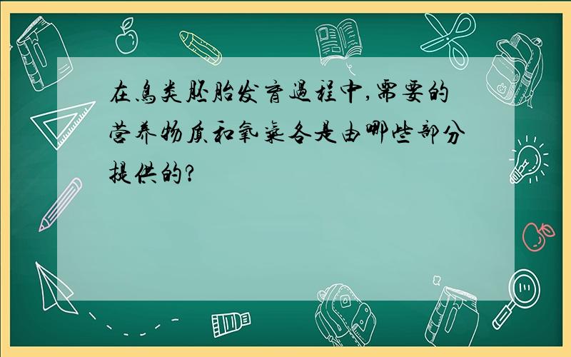 在鸟类胚胎发育过程中,需要的营养物质和氧气各是由哪些部分提供的?