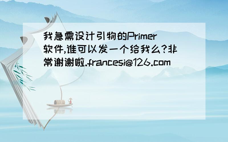 我急需设计引物的Primer软件,谁可以发一个给我么?非常谢谢啦.francesi@126.com