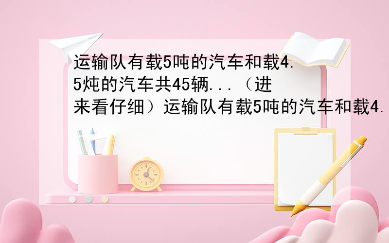 运输队有载5吨的汽车和载4.5炖的汽车共45辆...（进来看仔细）运输队有载5吨的汽车和载4.5炖的汽车共45辆,其中载5吨的汽车数是载4.5吨的汽车数的3.5倍,这两种汽车各多少辆?