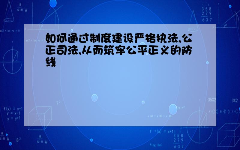 如何通过制度建设严格执法,公正司法,从而筑牢公平正义的防线