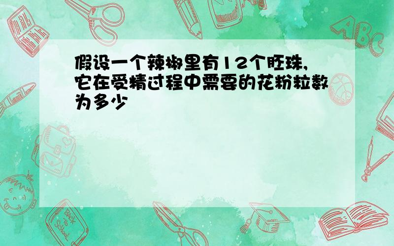 假设一个辣椒里有12个胚珠,它在受精过程中需要的花粉粒数为多少