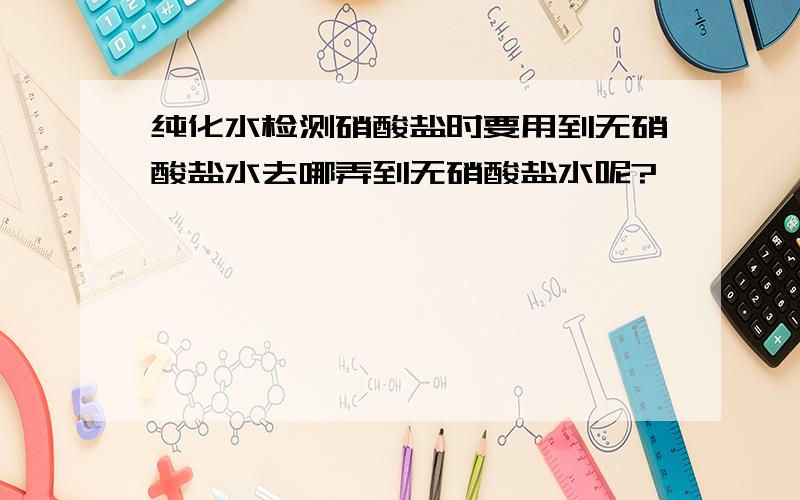 纯化水检测硝酸盐时要用到无硝酸盐水去哪弄到无硝酸盐水呢?