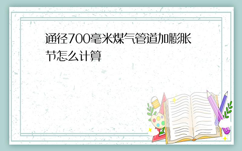 通径700毫米煤气管道加膨胀节怎么计算