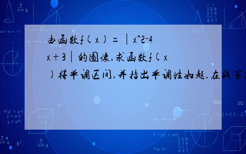 由函数f(x)=│x^2-4x+3│的图像,求函数f(x)得单调区间,并指出单调性如题.在线等答案