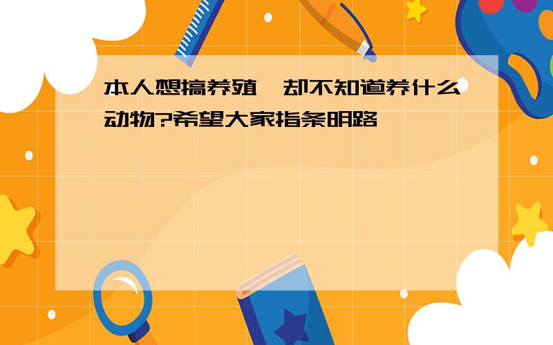 本人想搞养殖,却不知道养什么动物?希望大家指条明路