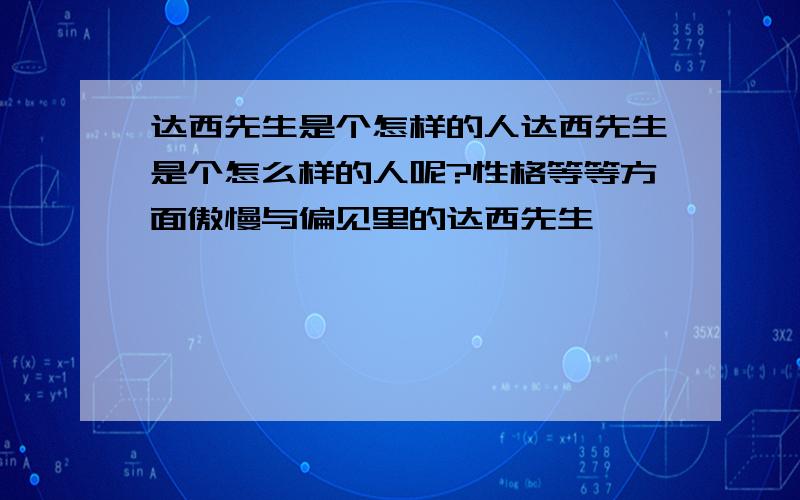 达西先生是个怎样的人达西先生是个怎么样的人呢?性格等等方面傲慢与偏见里的达西先生