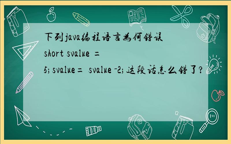 下列java编程语言为何错误short svalue =5;svalue= svalue -2;这段话怎么错了?