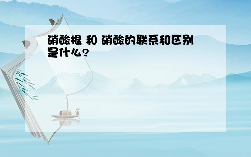 硝酸根 和 硝酸的联系和区别是什么?