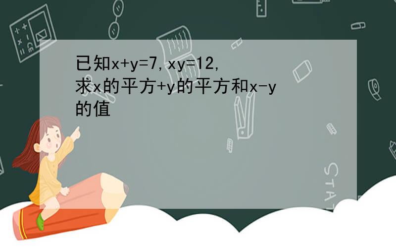 已知x+y=7,xy=12,求x的平方+y的平方和x-y的值