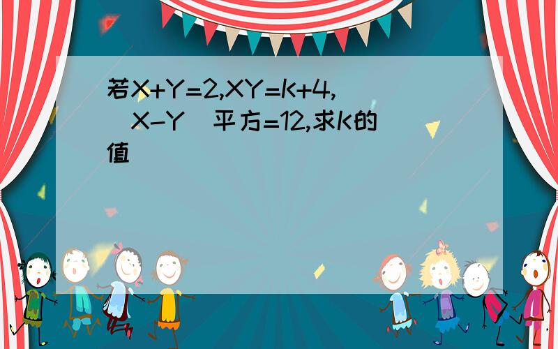 若X+Y=2,XY=K+4,（X-Y）平方=12,求K的值