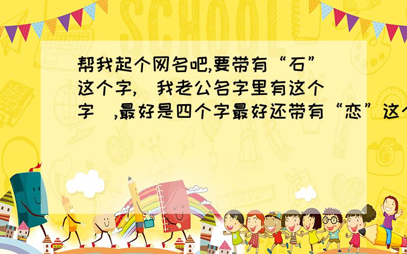 帮我起个网名吧,要带有“石”这个字,（我老公名字里有这个字）,最好是四个字最好还带有“恋”这个字,