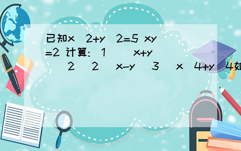 已知x^2+y^2=5 xy=2 计算:(1) (x+y)^2 (2) x-y (3) x^4+y^4如题