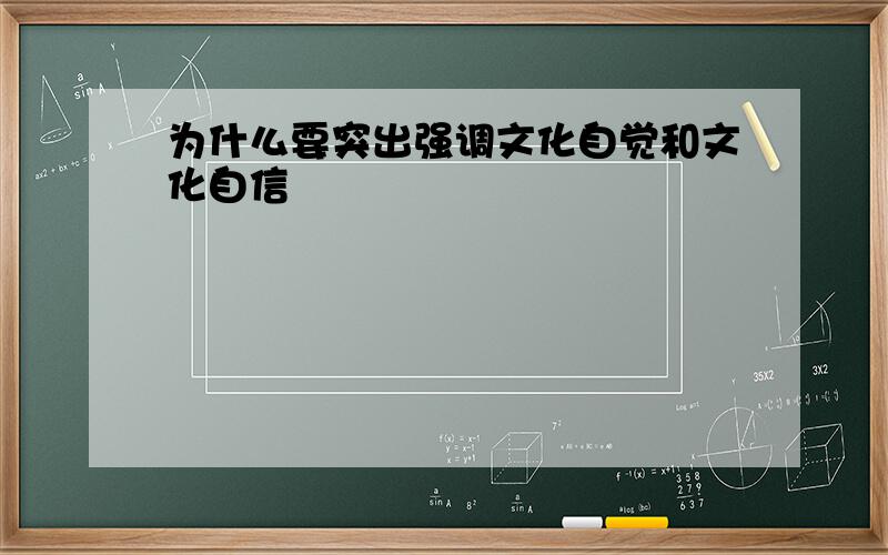 为什么要突出强调文化自觉和文化自信