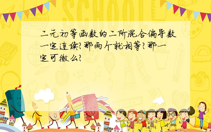 二元初等函数的二阶混合偏导数一定连续?那两个就相等?那一定可微么?