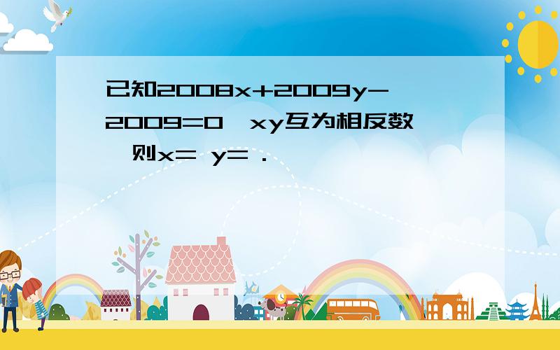 已知2008x+2009y-2009=0,xy互为相反数,则x= y= .