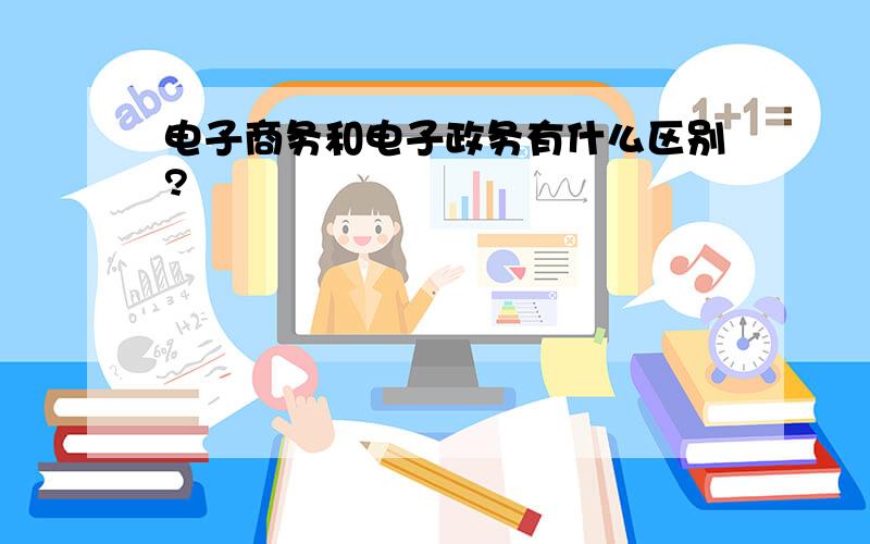 电子商务和电子政务有什么区别?