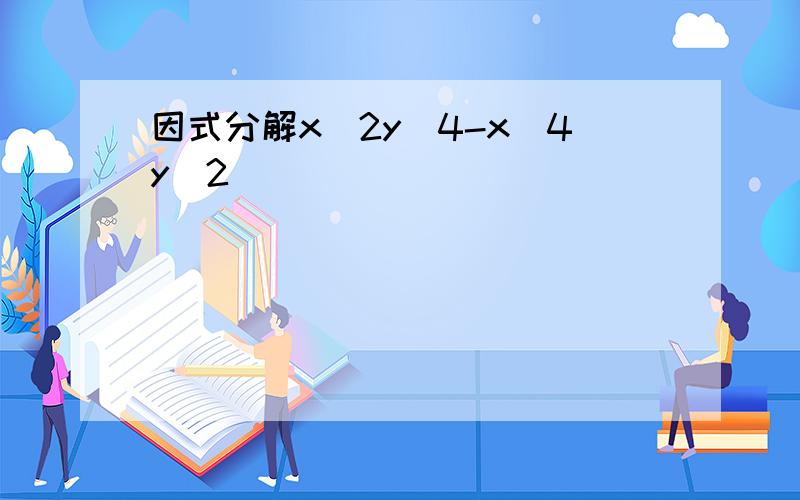 因式分解x^2y^4-x^4y^2