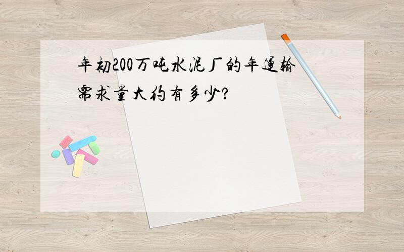 年初200万吨水泥厂的年运输需求量大约有多少?