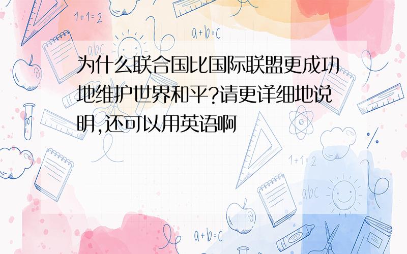 为什么联合国比国际联盟更成功地维护世界和平?请更详细地说明,还可以用英语啊