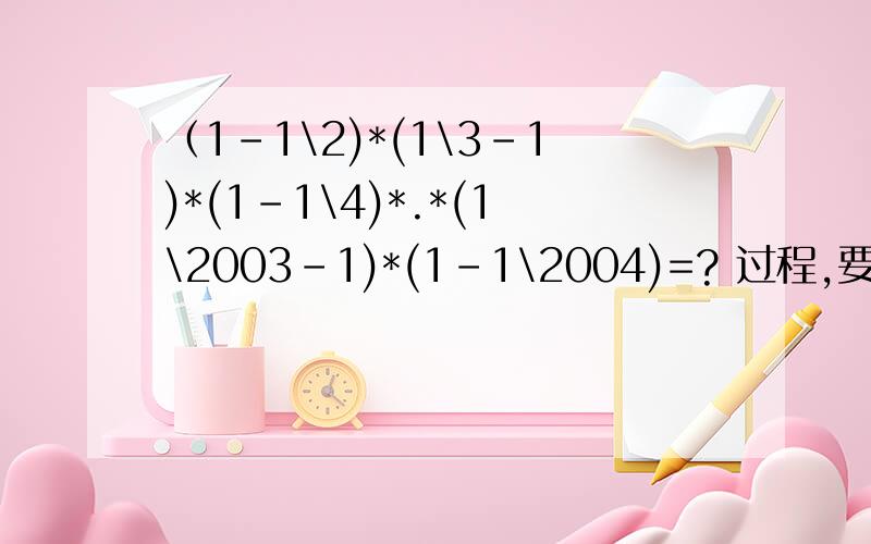 （1-1\2)*(1\3-1)*(1-1\4)*.*(1\2003-1)*(1-1\2004)=? 过程,要过程!