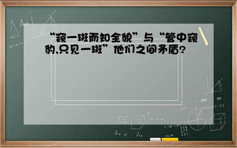 “窥一斑而知全貌”与“管中窥豹,只见一斑”他们之间矛盾?