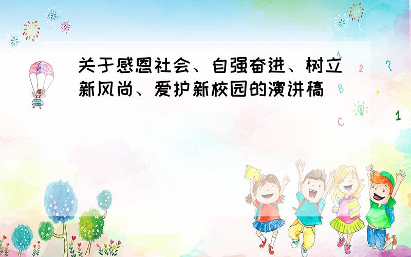关于感恩社会、自强奋进、树立新风尚、爱护新校园的演讲稿