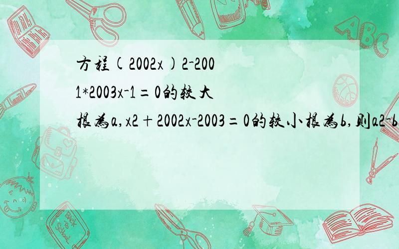 方程(2002x)2-2001*2003x-1=0的较大根为a,x2+2002x-2003=0的较小根为b,则a2-b=