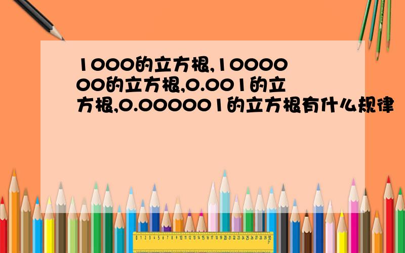 1000的立方根,1000000的立方根,0.001的立方根,0.000001的立方根有什么规律