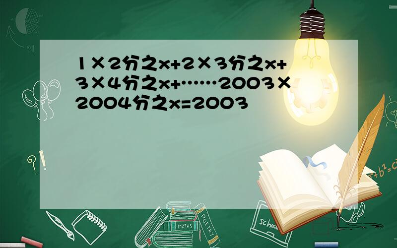 1×2分之x+2×3分之x+3×4分之x+……2003×2004分之x=2003