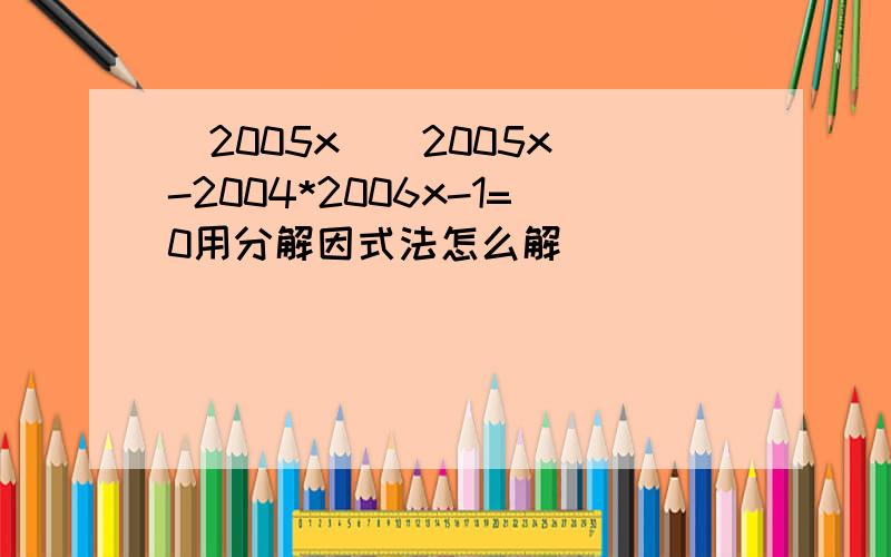 (2005x)(2005x)-2004*2006x-1=0用分解因式法怎么解