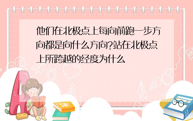 他们在北极点上每向前跑一步方向都是向什么方向?站在北极点上所跨越的经度为什么