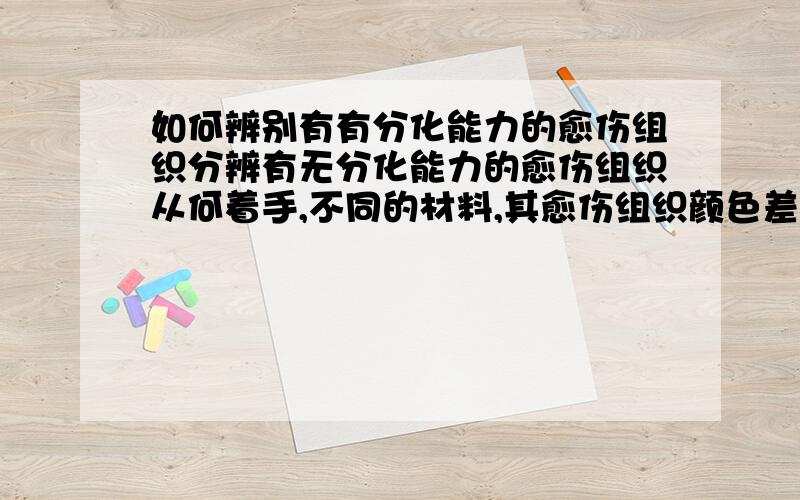 如何辨别有有分化能力的愈伤组织分辨有无分化能力的愈伤组织从何着手,不同的材料,其愈伤组织颜色差别大吗谢谢两位的回答，我提的问题是有无分化成再生植株的愈伤组织如何鉴别，考