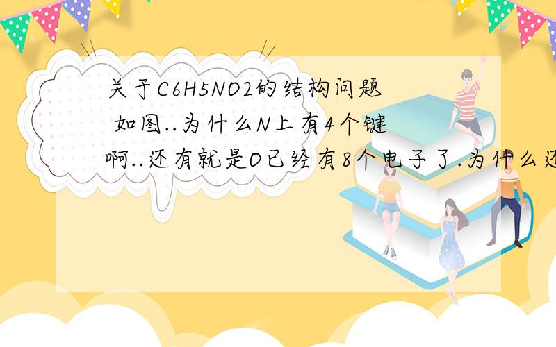 关于C6H5NO2的结构问题 如图..为什么N上有4个键啊..还有就是O已经有8个电子了.为什么还带电荷?...化学不是很好..