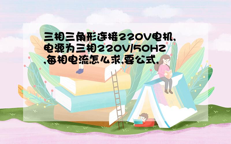 三相三角形连接220V电机,电源为三相220V/50HZ,每相电流怎么求,要公式,