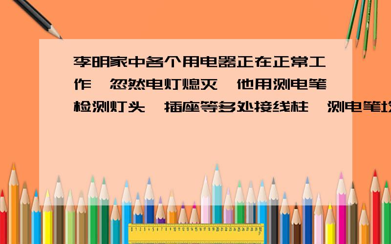 李明家中各个用电器正在正常工作,忽然电灯熄灭,他用测电笔检测灯头,插座等多处接线柱,测电笔均发光发生这一现象的可能原因是A各用电器均开路了B各处用电器均短路了C进户的零线断了D