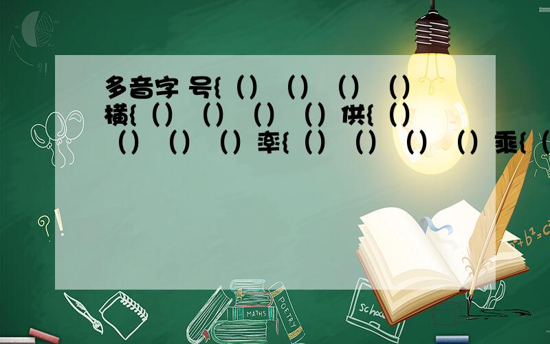 多音字 号{（）（）（）（）横{（）（）（）（）供{（）（）（）（）率{（）（）（）（）乘{（）（）（）（）几{（）（）（）（）