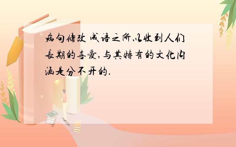 病句修改 成语之所以收到人们长期的喜爱,与其特有的文化内涵是分不开的.