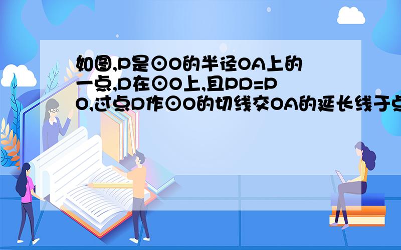 如图,P是⊙O的半径OA上的一点,D在⊙O上,且PD=PO,过点D作⊙O的切线交OA的延长线于点C,延长DP交⊙O于K