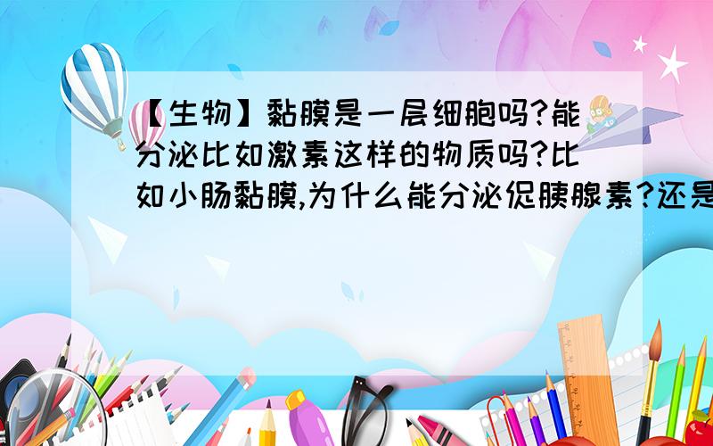 【生物】黏膜是一层细胞吗?能分泌比如激素这样的物质吗?比如小肠黏膜,为什么能分泌促胰腺素?还是什么腺体分泌的?