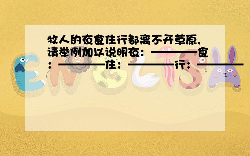 牧人的衣食住行都离不开草原,请举例加以说明衣：————食：————住：————行：————