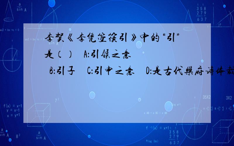 李贺《李凭箜篌引》中的“引”是（）   A：引领之意    B：引子    C：引申之意    D：是古代乐府诗体裁的名称