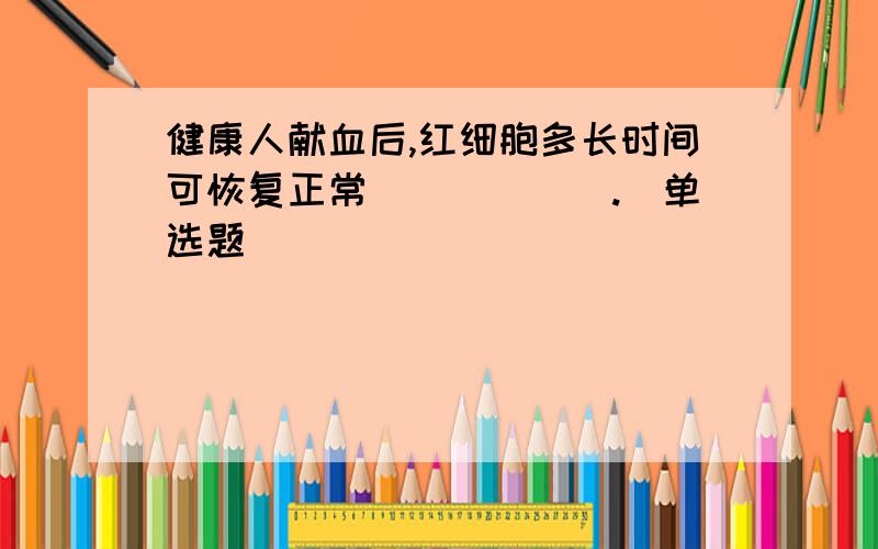 健康人献血后,红细胞多长时间可恢复正常______.(单选题)