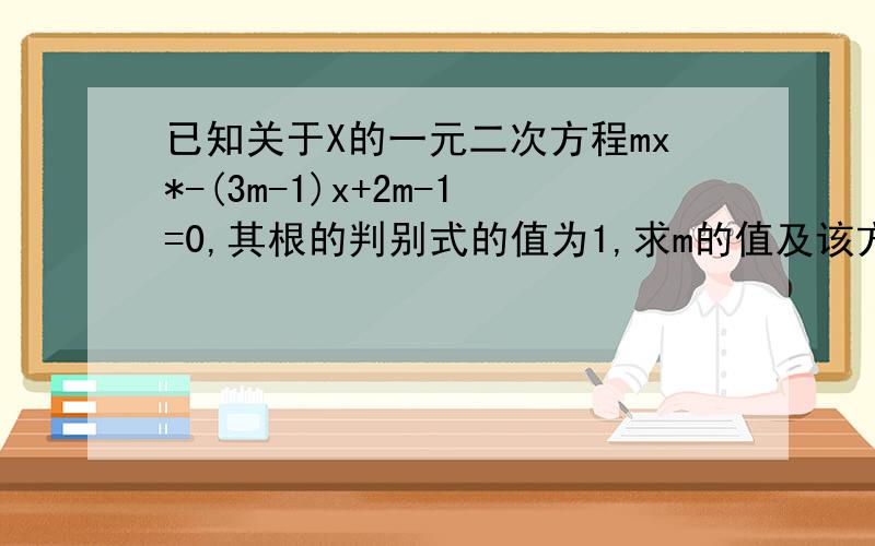 已知关于X的一元二次方程mx*-(3m-1)x+2m-1=0,其根的判别式的值为1,求m的值及该方程的根